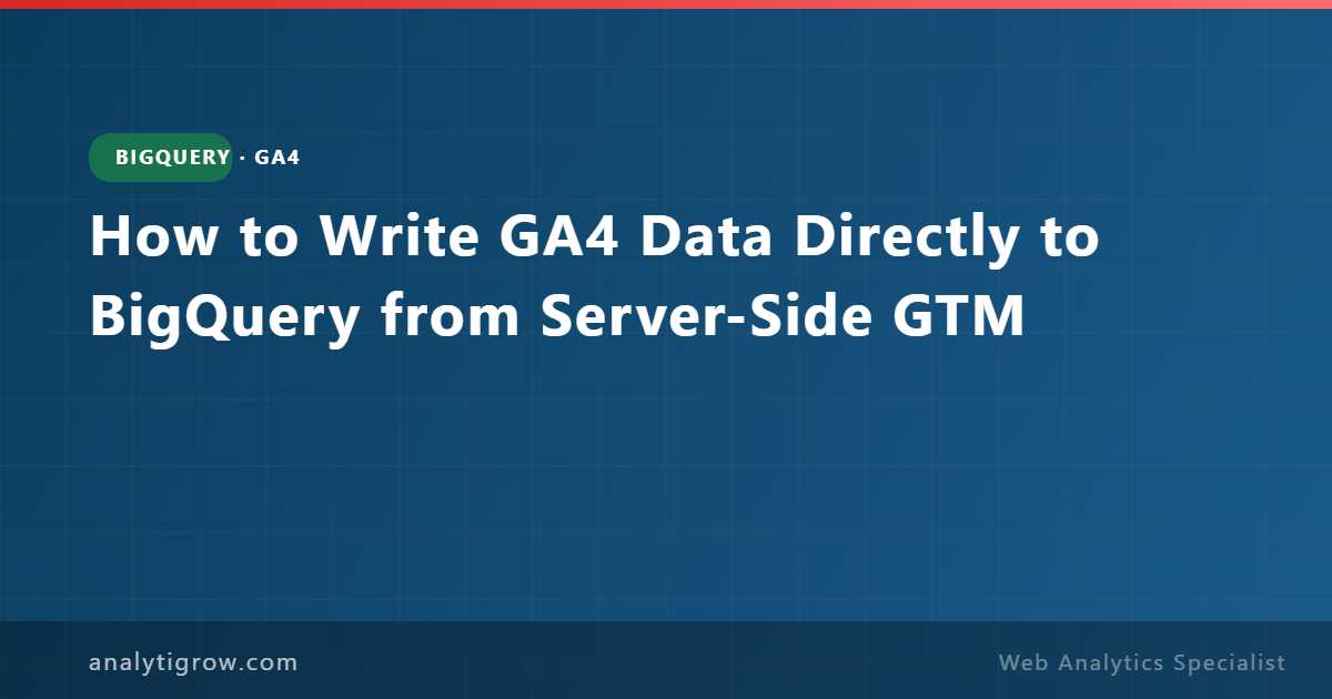 How to Write GA4 Data Directly to BigQuery from Server-Side GTM