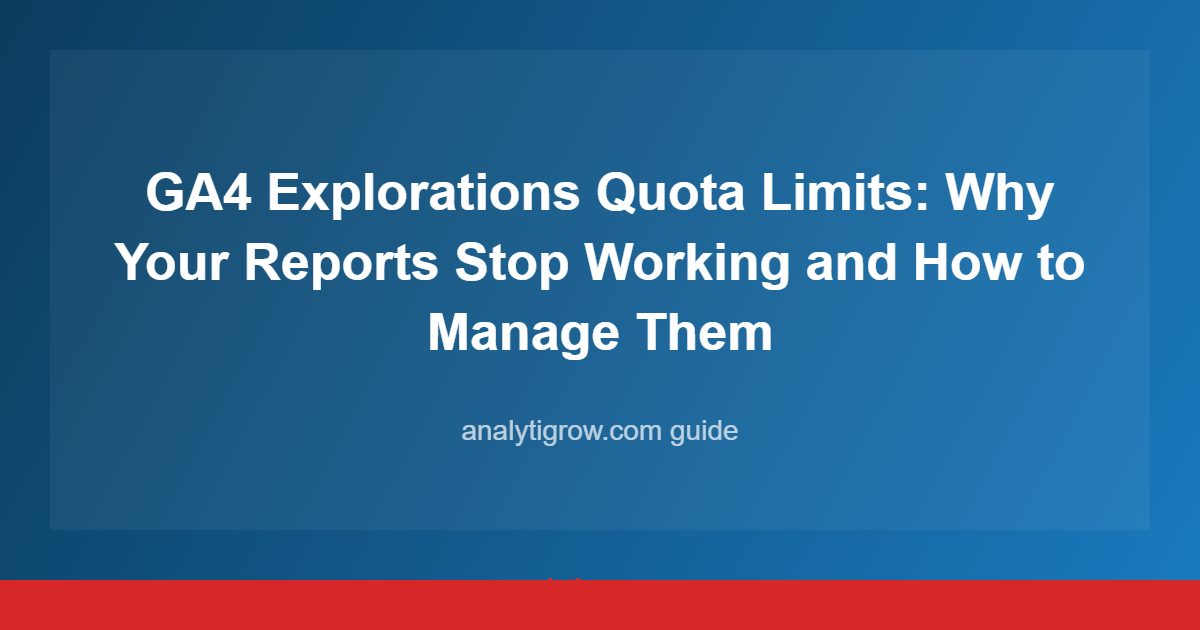 GA4 Explorations Quota Limits: Why Your Reports Stop Working and How to Manage Them