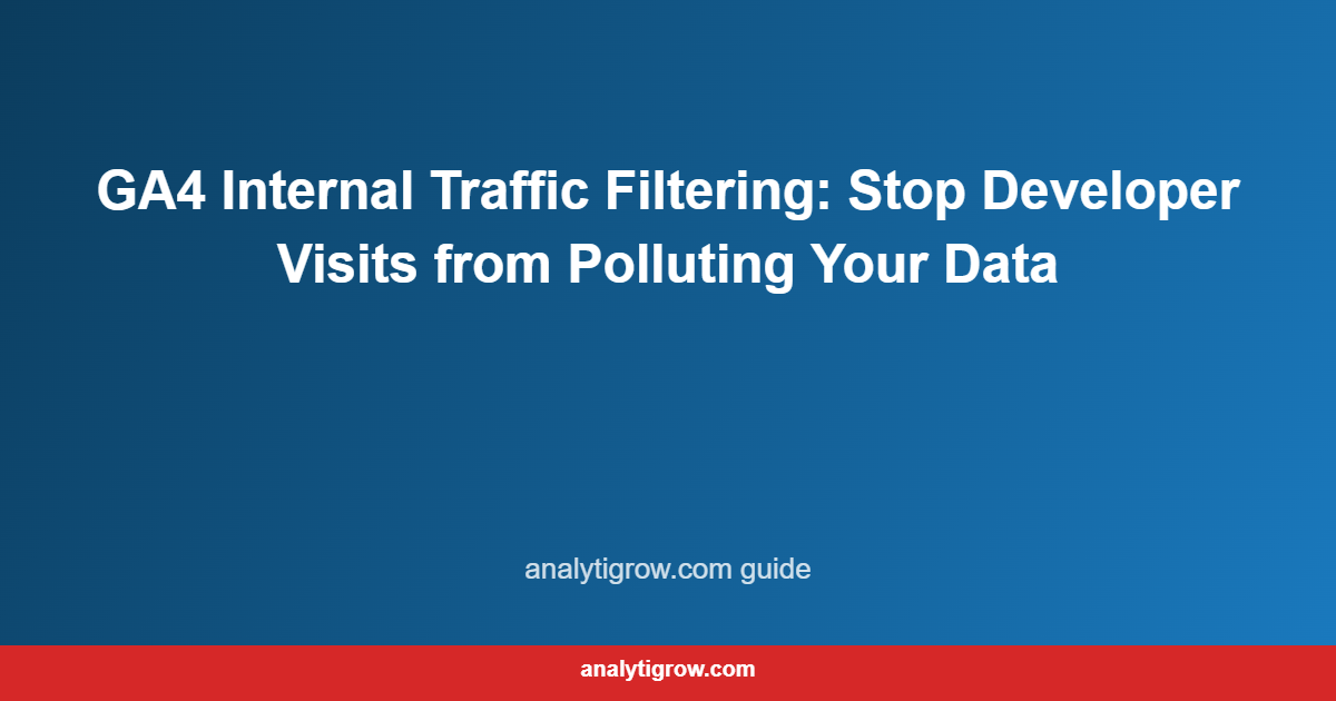 GA4 Internal Traffic Filtering: Stop Developer Visits from Polluting Your Data