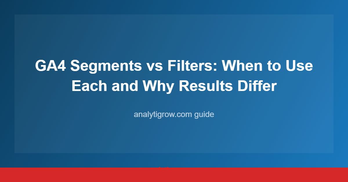 GA4 Segments vs Filters: When to Use Each and Why Results Differ