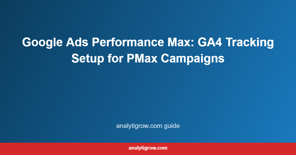 Google Ads Performance Max: GA4 Tracking Setup for PMax Campaigns