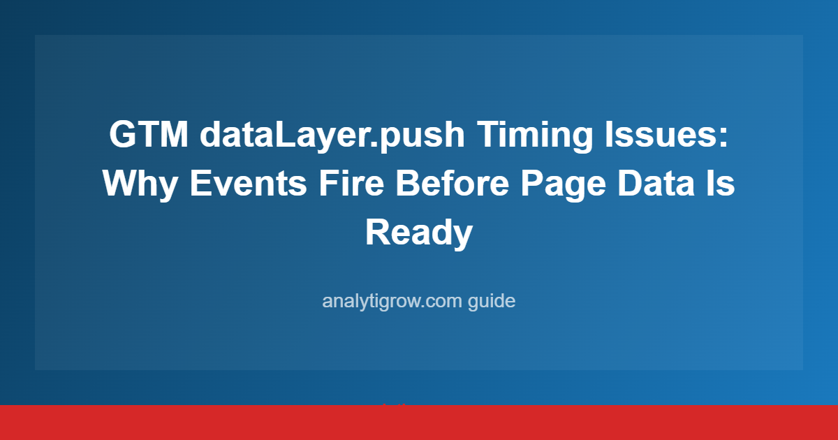 GTM dataLayer.push Timing Issues: Why Events Fire Before Page Data Is Ready