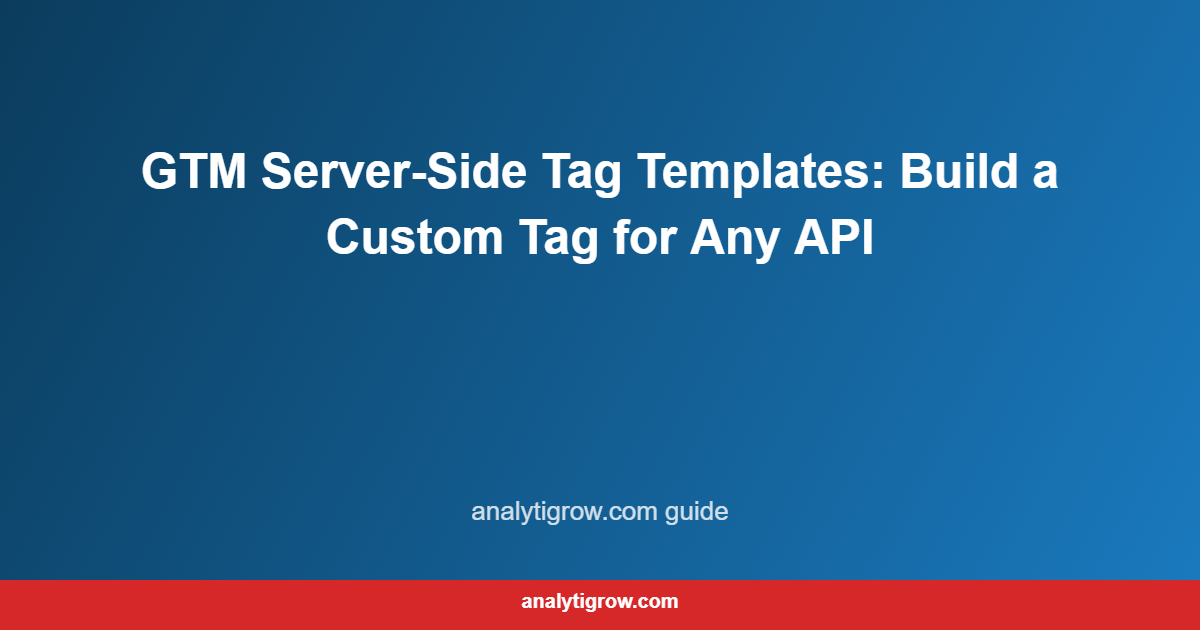 GTM Server-Side Tag Templates: Build a Custom Tag for Any API
