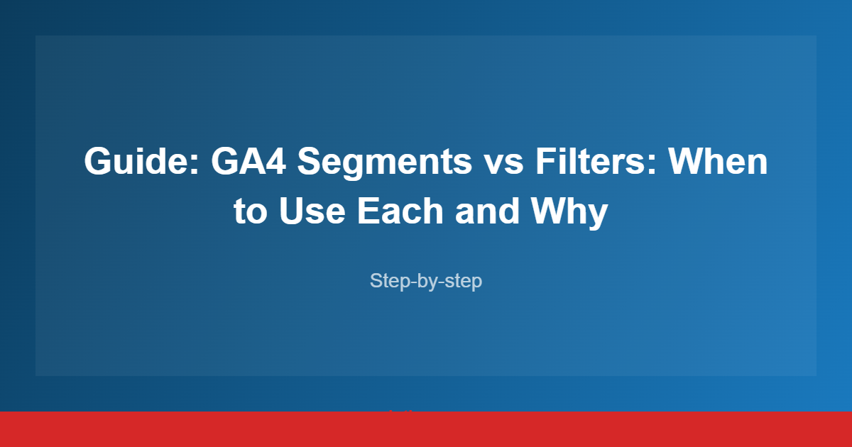 Guide: GA4 Segments vs Filters: When to Use Each and Why 
