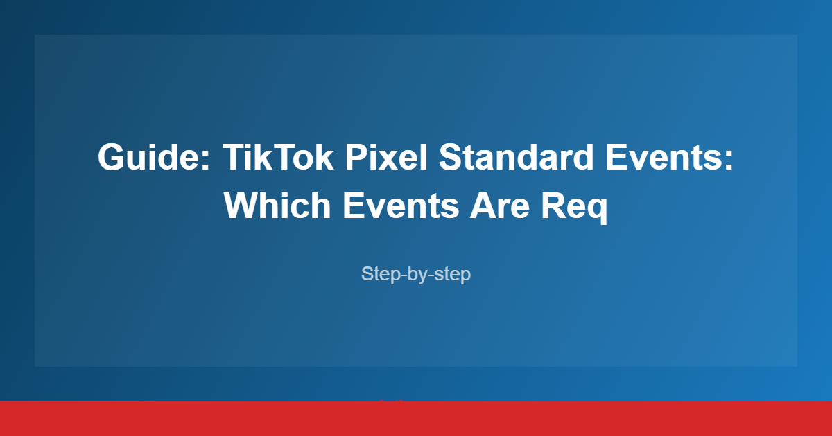 Guide: TikTok Pixel Standard Events: Which Events Are Req
