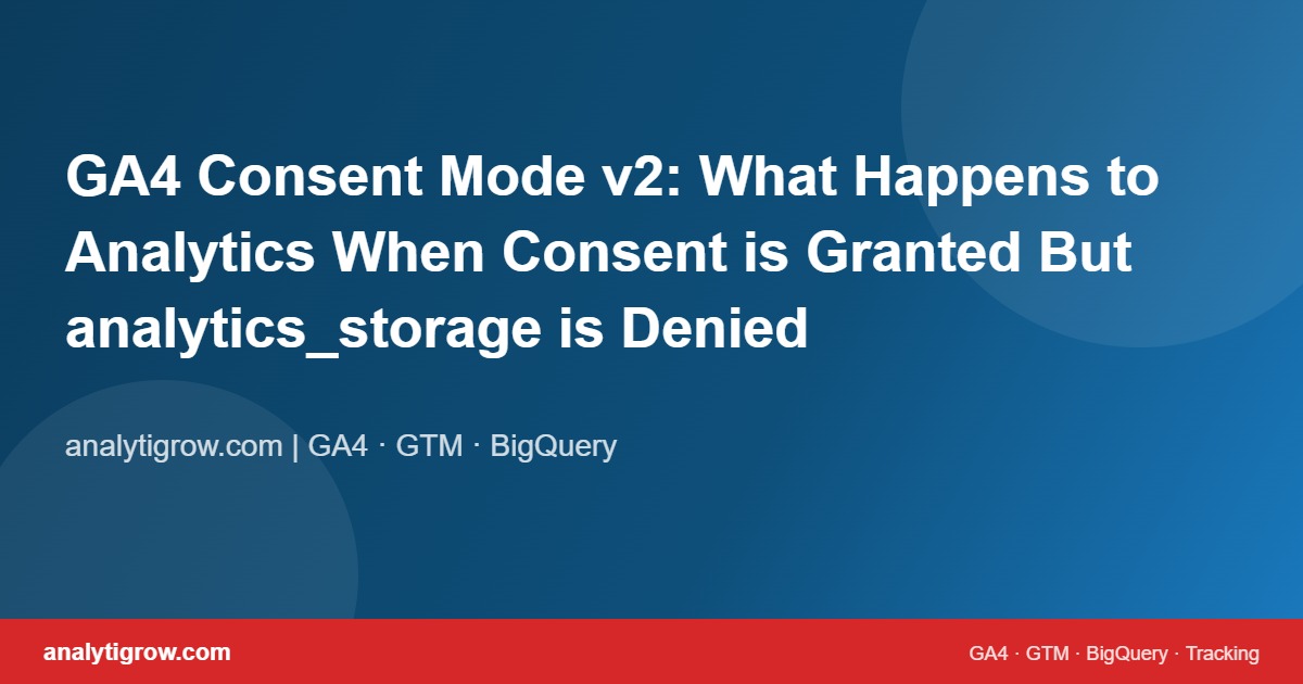 GA4 Consent Mode v2: What Happens to Analytics When Consent is Granted But analytics_storage is Denied
