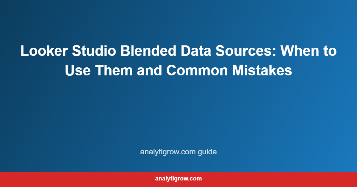 Looker Studio Blended Data Sources: When to Use Them and Common Mistakes