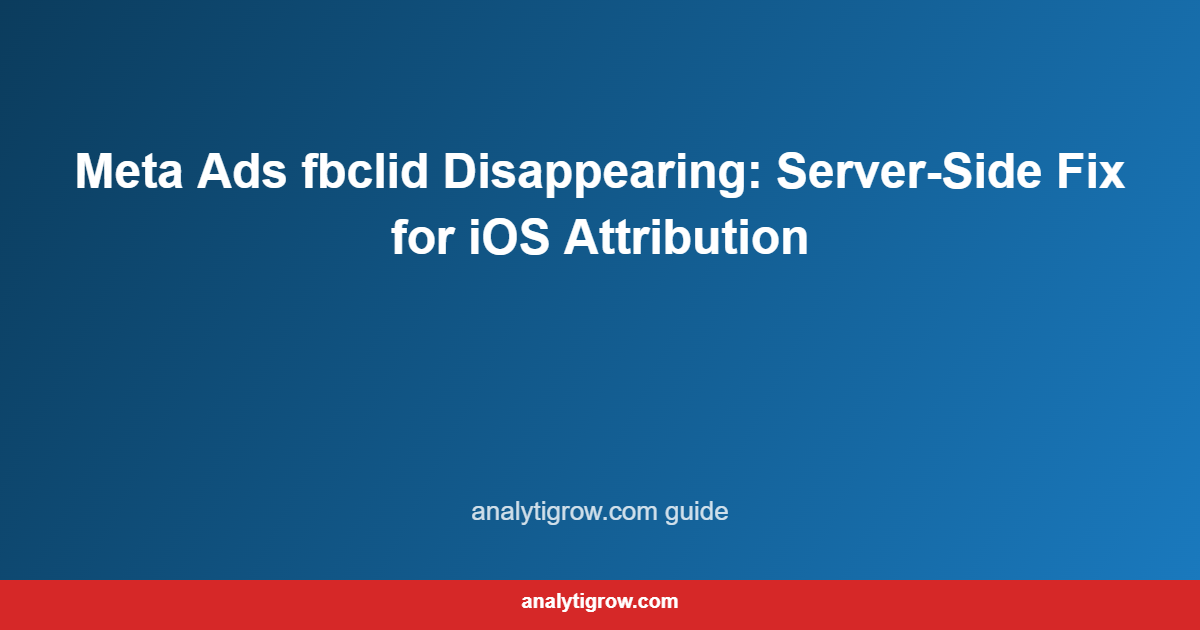 Meta Ads fbclid Disappearing: Server-Side Fix for iOS Attribution