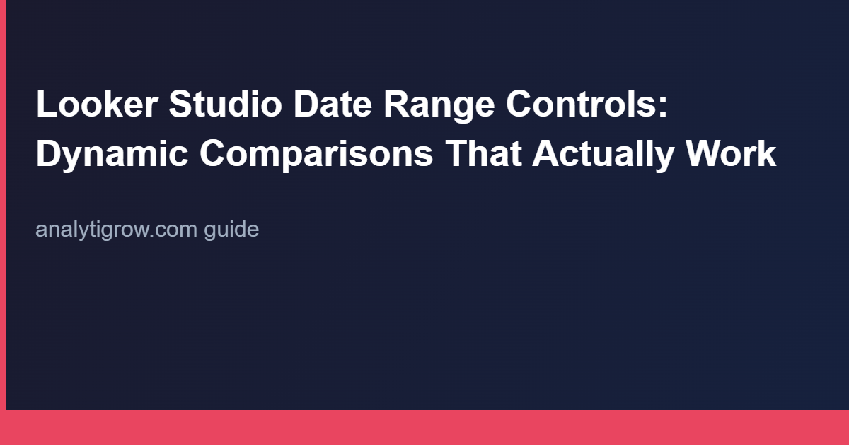 Looker Studio Date Range Controls: Dynamic Comparisons That Actually Work