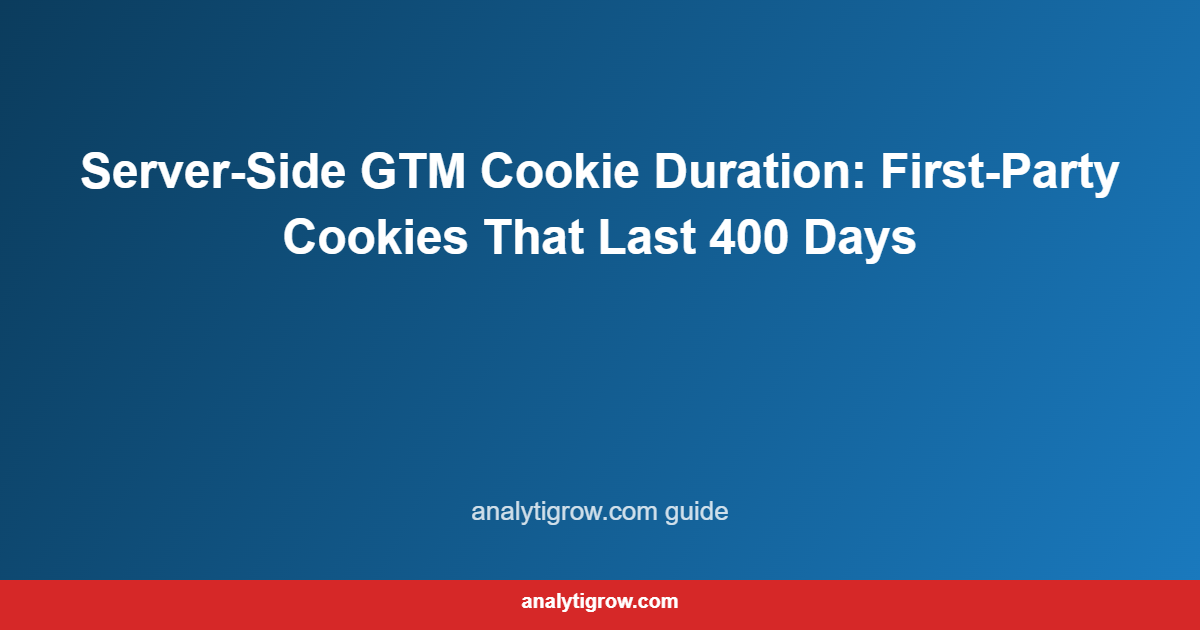 Server-Side GTM Cookie Duration: First-Party Cookies That Last 400 Days