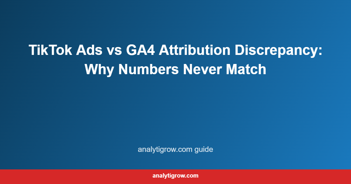 TikTok Ads vs GA4 Attribution Discrepancy: Why Numbers Never Match